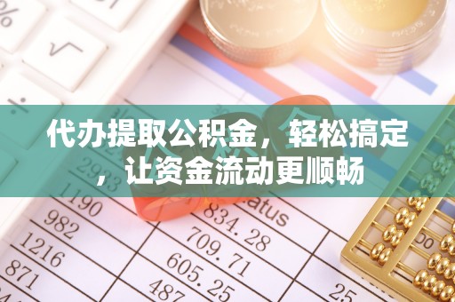 惠济代办提取公积金，轻松搞定，让资金流动更顺畅