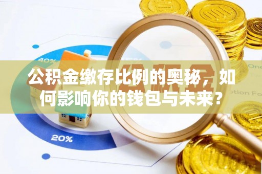 惠济公积金缴存比例的奥秘，如何影响你的钱包与未来？