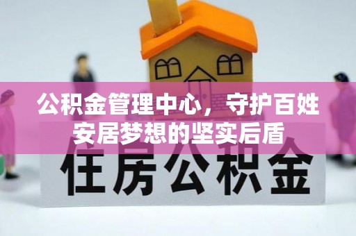 惠济公积金管理中心，守护百姓安居梦想的坚实后盾