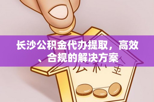 惠济长沙公积金代办提取，高效、合规的解决方案