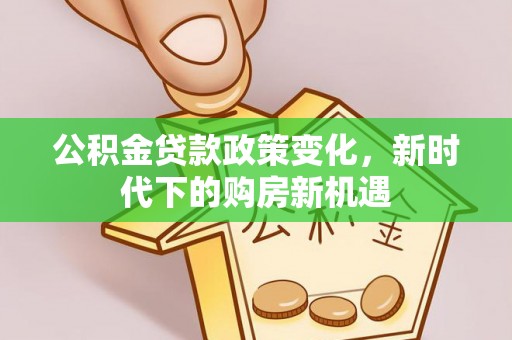 惠济公积金贷款政策变化，新时代下的购房新机遇