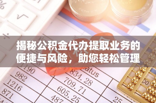 惠济揭秘公积金代办提取业务的便捷与风险，助您轻松管理财务