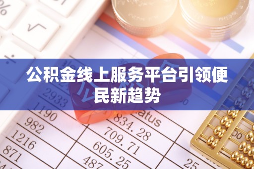 惠济公积金线上服务平台引领便民新趋势