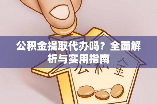 惠济公积金提取代办吗？全面解析与实用指南