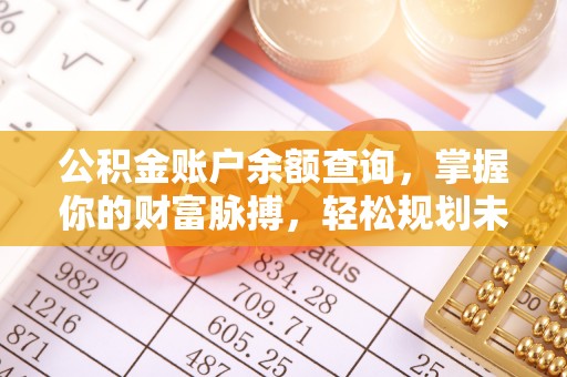 惠济公积金账户余额查询，掌握你的财富脉搏，轻松规划未来