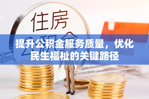 惠济提升公积金服务质量，优化民生福祉的关键路径