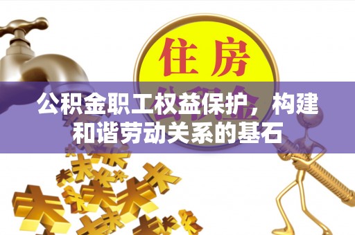 惠济公积金职工权益保护，构建和谐劳动关系的基石