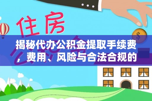 惠济揭秘代办公积金提取手续费，费用、风险与合法合规的全解析
