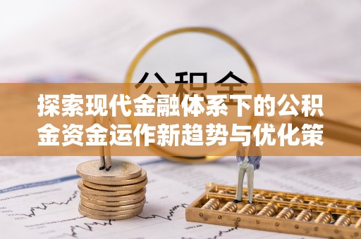 惠济探索现代金融体系下的公积金资金运作新趋势与优化策略