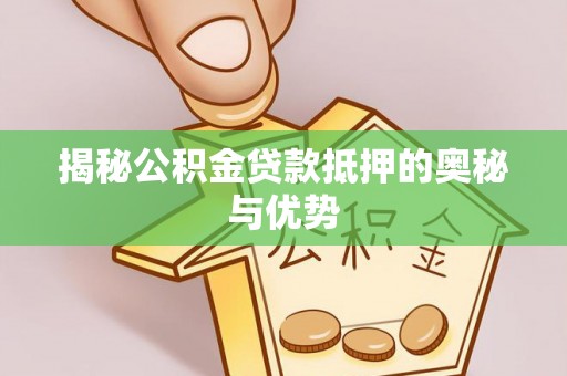 惠济揭秘公积金贷款抵押的奥秘与优势