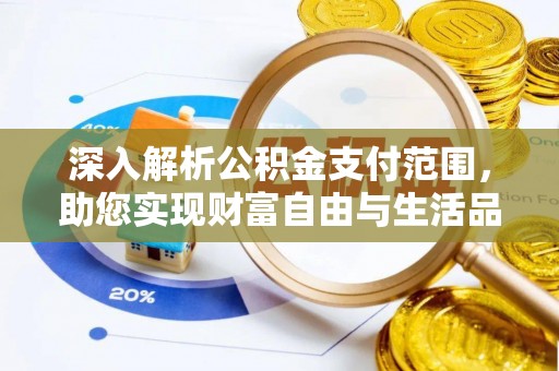 惠济深入解析公积金支付范围，助您实现财富自由与生活品质提升