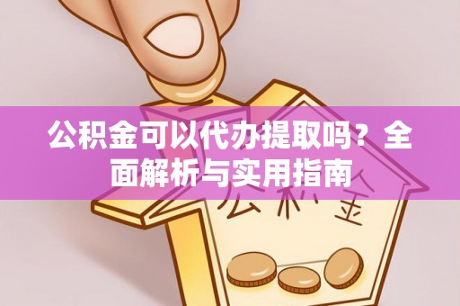 惠济公积金可以代办提取吗？全面解析与实用指南