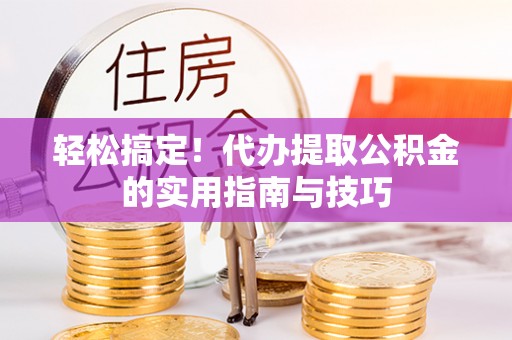 惠济轻松搞定！代办提取公积金的实用指南与技巧