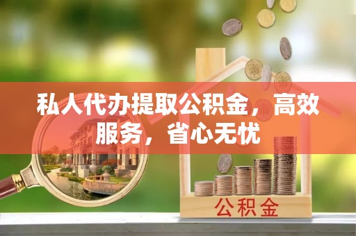 惠济私人代办提取公积金，高效服务，省心无忧