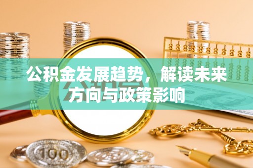 惠济公积金发展趋势，解读未来方向与政策影响