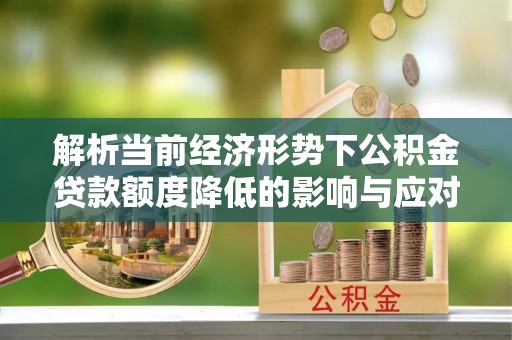惠济解析当前经济形势下公积金贷款额度降低的影响与应对策略