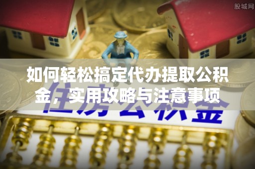 惠济如何轻松搞定代办提取公积金，实用攻略与注意事项