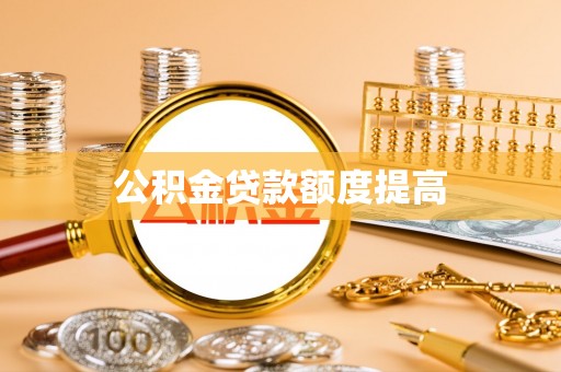 惠济公积金贷款额度提高