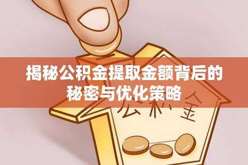 惠济揭秘公积金提取金额背后的秘密与优化策略