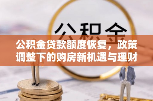 惠济公积金贷款额度恢复，政策调整下的购房新机遇与理财规划