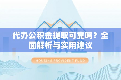 惠济代办公积金提取可靠吗？全面解析与实用建议