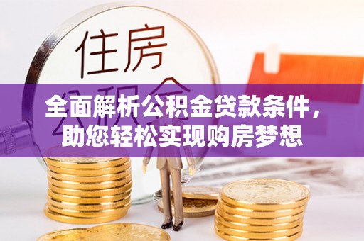 惠济全面解析公积金贷款条件，助您轻松实现购房梦想