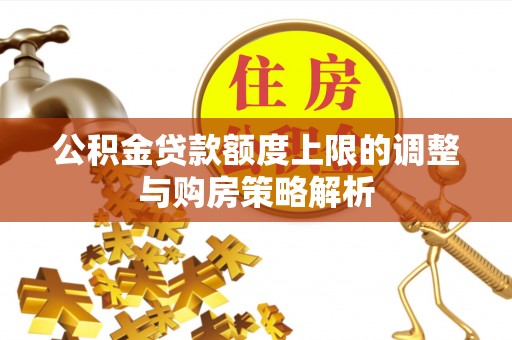 惠济公积金贷款额度上限的调整与购房策略解析