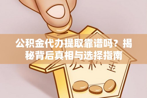 惠济公积金代办提取靠谱吗？揭秘背后真相与选择指南