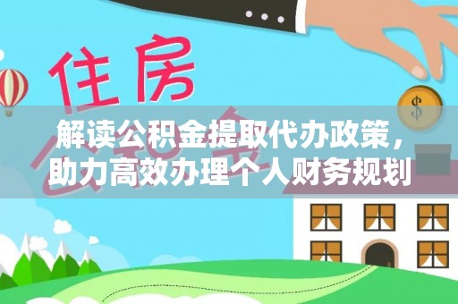 惠济解读公积金提取代办政策，助力高效办理个人财务规划