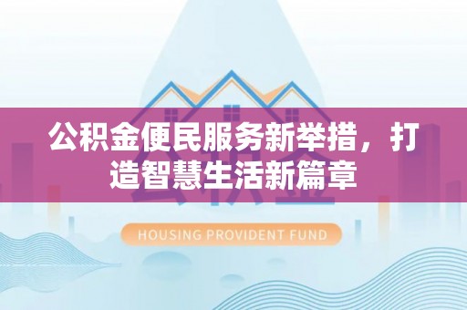 惠济公积金便民服务新举措，打造智慧生活新篇章