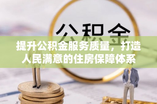 惠济提升公积金服务质量，打造人民满意的住房保障体系