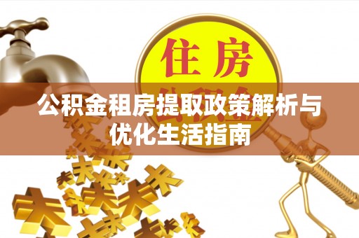惠济公积金租房提取政策解析与优化生活指南