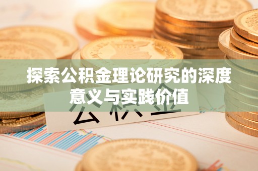 惠济探索公积金理论研究的深度意义与实践价值