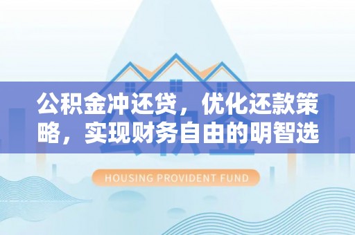 惠济公积金冲还贷，优化还款策略，实现财务自由的明智选择