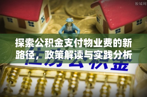 惠济探索公积金支付物业费的新路径，政策解读与实践分析