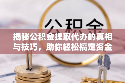 惠济揭秘公积金提取代办的真相与技巧，助你轻松搞定资金流动问题