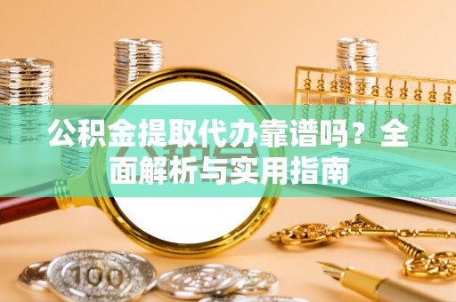 惠济公积金提取代办靠谱吗？全面解析与实用指南