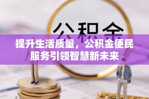 惠济提升生活质量，公积金便民服务引领智慧新未来
