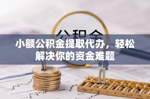 惠济小额公积金提取代办，轻松解决你的资金难题