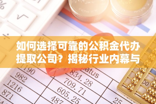 惠济如何选择可靠的公积金代办提取公司？揭秘行业内幕与服务指南