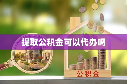 惠济提取公积金可以代办吗
