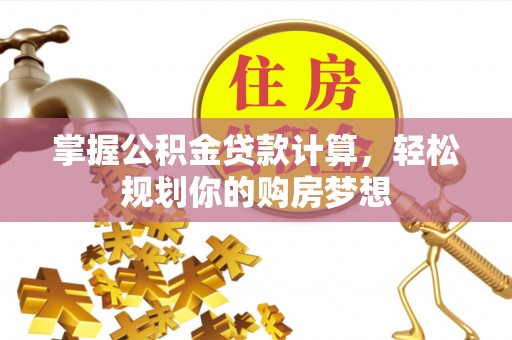 惠济掌握公积金贷款计算，轻松规划你的购房梦想