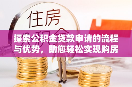 惠济探索公积金贷款申请的流程与优势，助您轻松实现购房梦想
