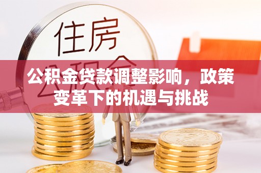 惠济公积金贷款调整影响，政策变革下的机遇与挑战