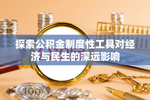 惠济探索公积金制度性工具对经济与民生的深远影响