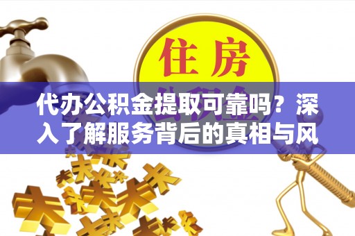 惠济代办公积金提取可靠吗？深入了解服务背后的真相与风险
