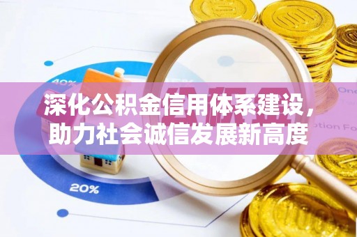 惠济深化公积金信用体系建设，助力社会诚信发展新高度