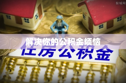 惠济解决你的公积金烦恼