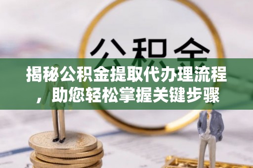 惠济揭秘公积金提取代办理流程，助您轻松掌握关键步骤