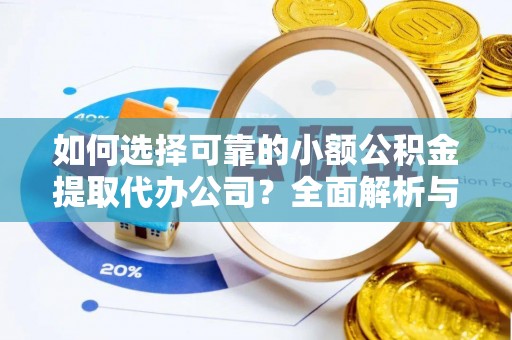 惠济如何选择可靠的小额公积金提取代办公司？全面解析与实用指南